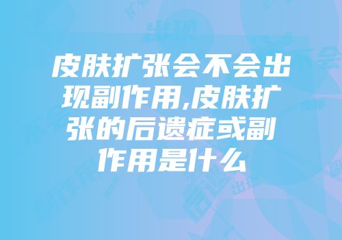 皮肤扩张会不会出现副作用,皮肤扩张的后遗症或副作用是什么