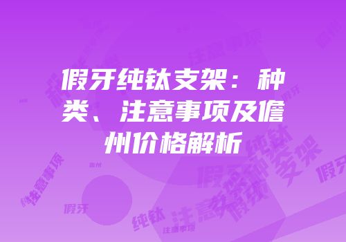假牙纯钛支架：种类、注意事项及儋州价格解析