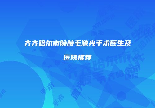 齐齐哈尔市除腋毛激光手术医生及医院推荐