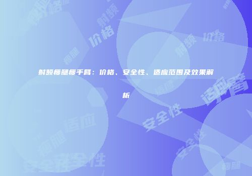 射频瘦腿瘦手臂：价格、安全性、适应范围及效果解析