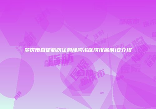 肇庆市自体脂肪注射隆胸术医院排名前10介绍