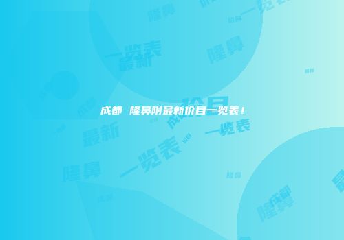 成都 隆鼻附最新价目一览表！