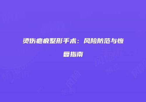 烫伤疤痕整形手术：风险防范与恢复指南