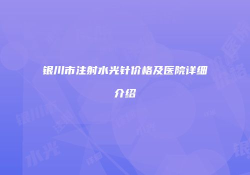 银川市注射水光针价格及医院详细介绍