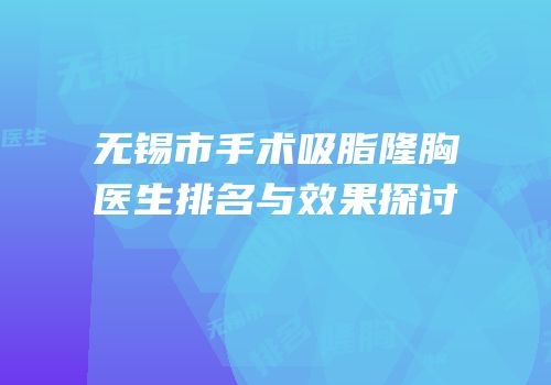 无锡市手术吸脂隆胸医生排名与效果探讨