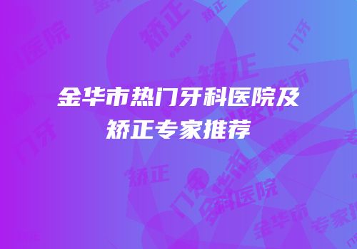 金华市热门牙科医院及矫正专家推荐
