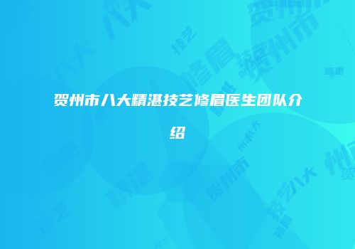 贺州市八大精湛技艺修眉医生团队介绍