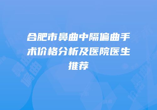 合肥市鼻曲中隔偏曲手术价格分析及医院医生推荐