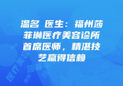 温名赟医生：福州莎菲琳医疗美容诊所首席医师，精湛技艺赢得信赖