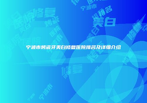 宁波市烤瓷牙美白修复医院排名及详细介绍