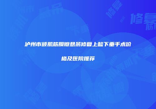 泸州市额肌筋膜瓣悬吊修复上睑下垂手术价格及医院推荐