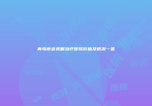 青岛市近视眼治疗医院价格及概况一览