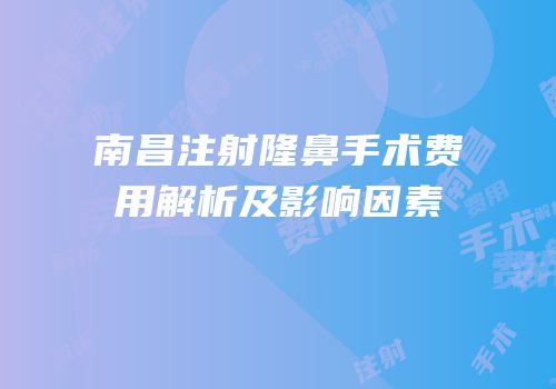 南昌注射隆鼻手术费用解析及影响因素