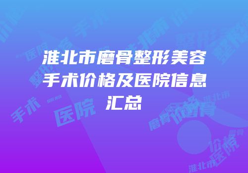 淮北市磨骨整形美容手术价格及医院信息汇总