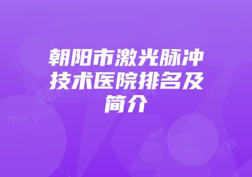 朝阳市激光脉冲技术医院排名及简介