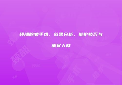 颈部除皱手术：效果分析、维护技巧与适宜人群