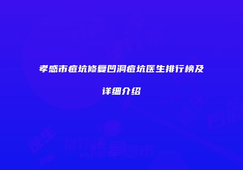 孝感市痘坑修复凹洞痘坑医生排行榜及详细介绍