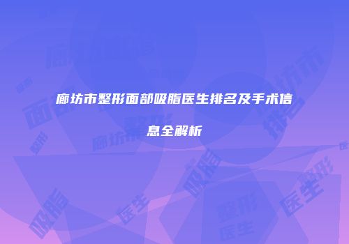廊坊市整形面部吸脂医生排名及手术信息全解析