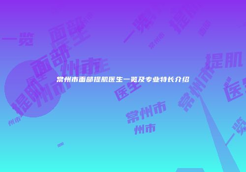 常州市面部提肌医生一览及专业特长介绍