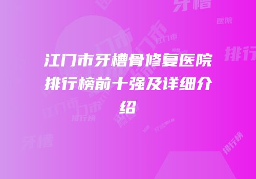 江门市牙槽骨修复医院排行榜前十强及详细介绍