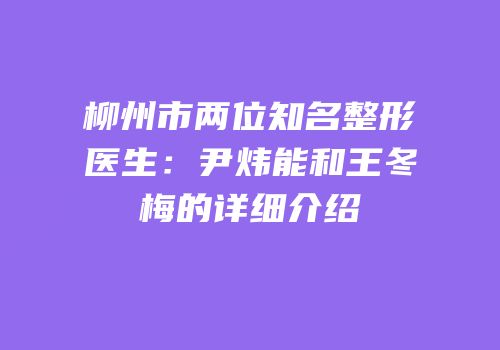 柳州市两位知名整形医生：尹炜能和王冬梅的详细介绍