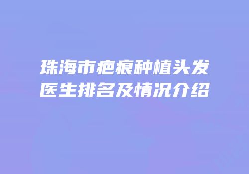珠海市疤痕种植头发医生排名及情况介绍