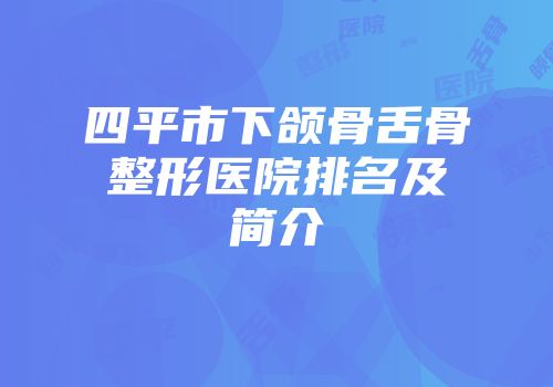 四平市下颌骨舌骨整形医院排名及简介