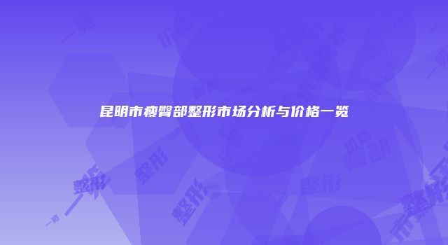 昆明市瘦臀部整形市场分析与价格一览