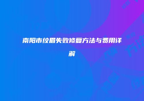 南阳市纹眉失败修复方法与费用详解