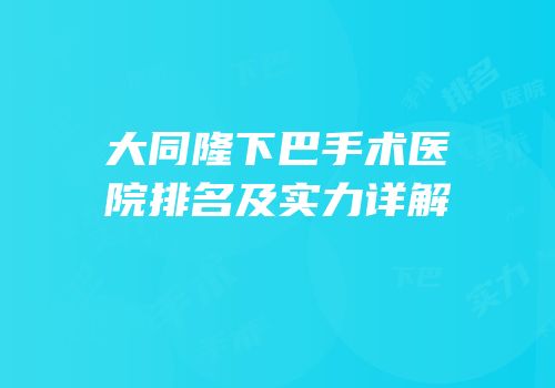 大同隆下巴手术医院排名及实力详解