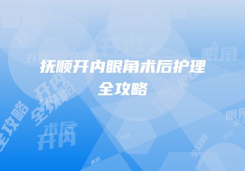 抚顺开内眼角术后护理全攻略
