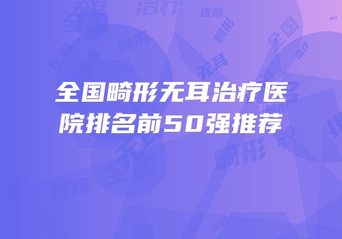 全国畸形无耳治疗医院排名前50强推荐