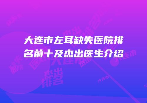 大连市左耳缺失医院排名前十及杰出医生介绍