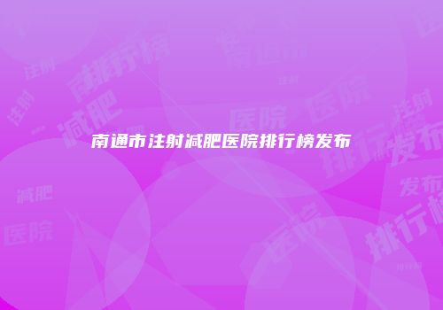 南通市注射减肥医院排行榜发布