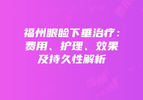 福州眼睑下垂治疗：费用、护理、效果及持久性解析