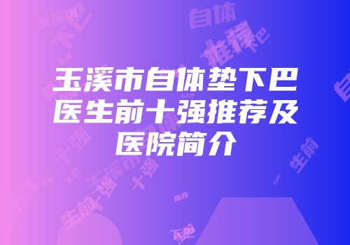 玉溪市自体垫下巴医生前十强推荐及医院简介