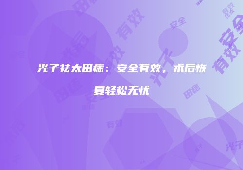 光子祛太田痣：安全有效，术后恢复轻松无忧