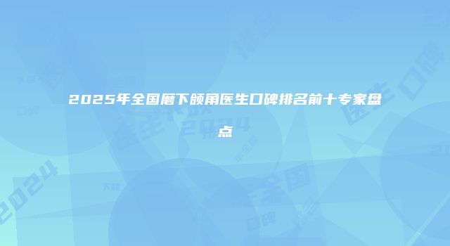 2025年全国磨下颌角医生口碑排名前十专家盘点