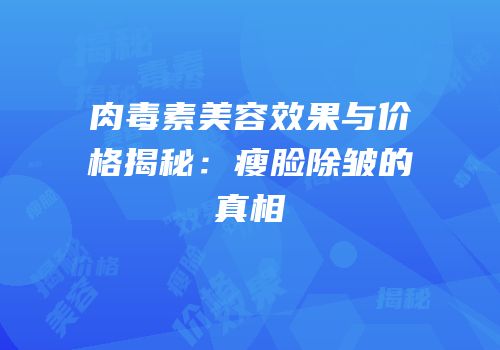 肉毒素美容效果与价格揭秘：瘦脸除皱的真相
