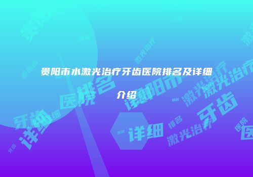 贵阳市水激光治疗牙齿医院排名及详细介绍