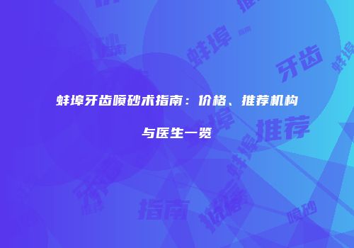 蚌埠牙齿喷砂术指南：价格、推荐机构与医生一览