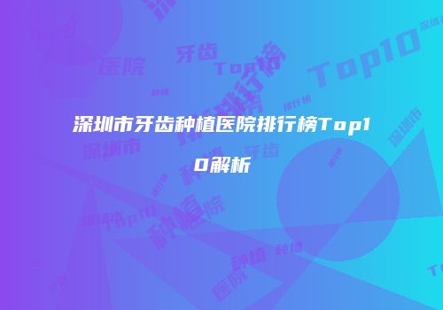 深圳市牙齿种植医院排行榜Top10解析