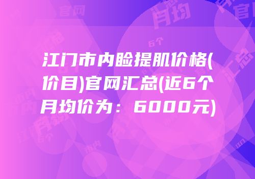 江门市内睑提肌价格(价目)官网汇总(近6个月均价为：6000元)