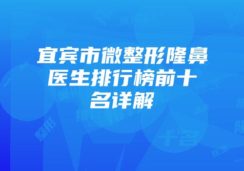 宜宾市微整形隆鼻医生排行榜前十名详解