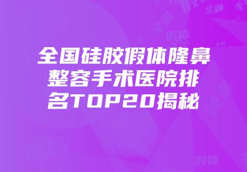 全国硅胶假体隆鼻整容手术医院排名TOP20揭秘