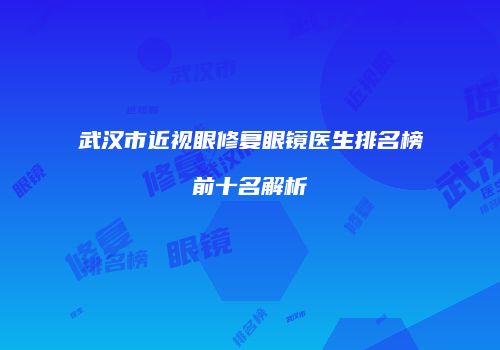 武汉市近视眼修复眼镜医生排名榜前十名解析