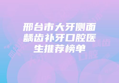 邢台市大牙侧面龋齿补牙口腔医生推荐榜单