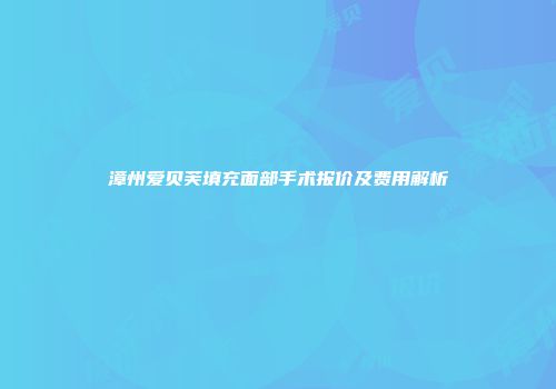 漳州爱贝芙填充面部手术报价及费用解析