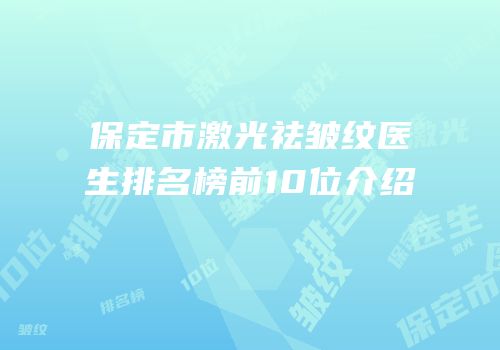 保定市激光祛皱纹医生排名榜前10位介绍