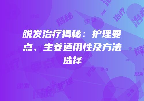 脱发治疗揭秘：护理要点、生姜适用性及方法选择